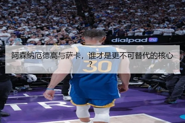 阿森纳厄德高与萨卡，谁才是更不可替代的核心？